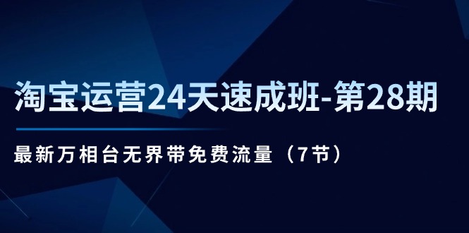 （11182期）淘宝运营24天速成班-第28期：最新万相台无界带免费流量（7节）-英祺创业