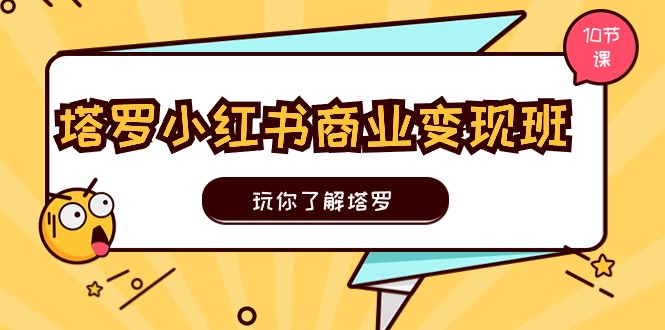 （11184期）塔罗小红书商业变现实操班，玩你了解塔罗，玩转小红书塔罗变现（10节课）-英祺创业