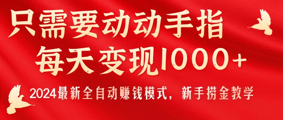 （11187期）只需要动动手指，每天变现1000+，2024最新全自动赚钱模式，新手捞金教学！-英祺创业