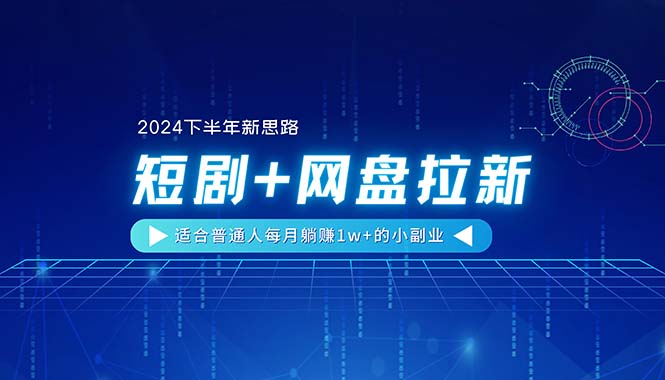 （11194期）【2024下半年新思路】短剧+网盘拉新，适合普通人每月躺赚1w+的小副业-英祺创业