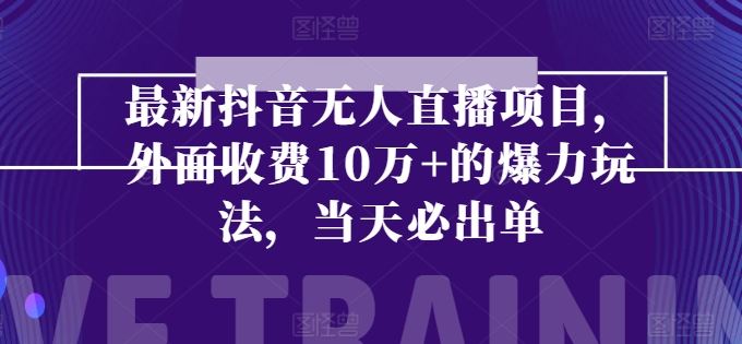 最新抖音无人直播项目，外面收费10w+的爆力玩法，当天必出单-英祺创业