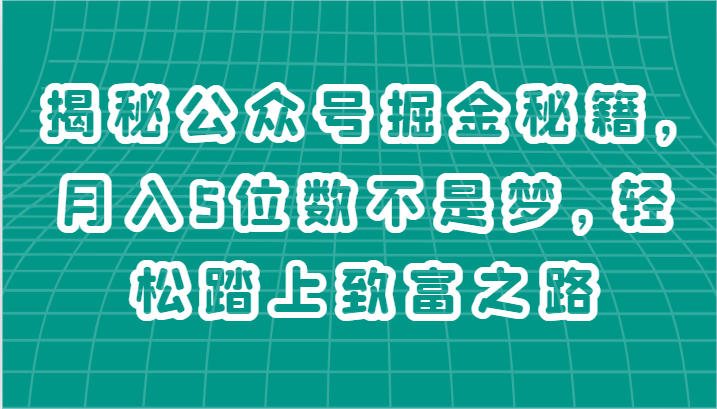 揭秘公众号掘金秘籍，月入5位数不是梦，轻松踏上致富之路-英祺创业