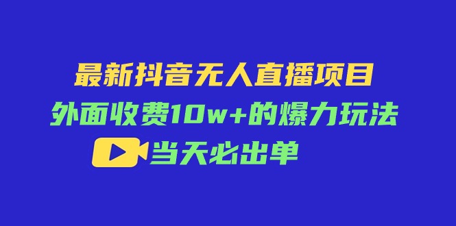 （11212期）最新抖音无人直播项目，外面收费10w+的爆力玩法，当天必出单-英祺创业