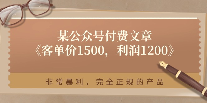 （11215期）某公众号付费文章《客单价1500，利润1200》非常暴利，完全正规的产品-英祺创业