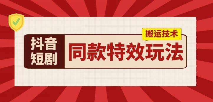 抖音短剧同款特效搬运技术，实测一天千元收益-英祺创业