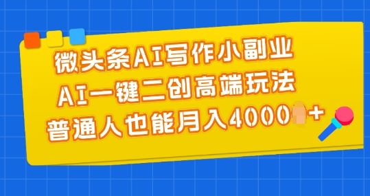 微头条AI写作小副业，AI一键二创高端玩法 普通人也能月入4000+【揭秘】-英祺创业