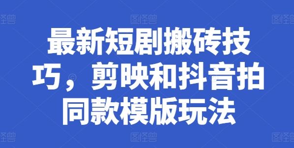 最新短剧搬砖技巧，剪映和抖音拍同款模版玩法-英祺创业