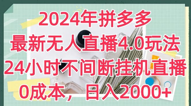 2024年拼多多最新无人直播4.0玩法，24小时不间断挂机直播，0成本，日入2k【揭秘】-英祺创业
