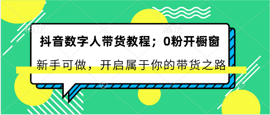 抖音数字人带货教程：0粉开橱窗 新手可做 开启属于你的带货之路-英祺创业