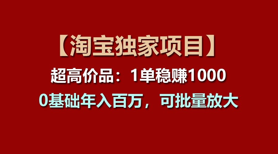 【淘宝独家项目】超高价品：1单稳赚1000多，0基础年入百万，可批量放大-英祺创业