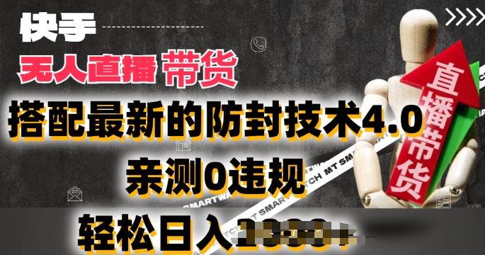 2024年快手无人直播卖货，搭配最新的防封技术4.0.亲测0违规，轻松日入2k【揭秘】-英祺创业
