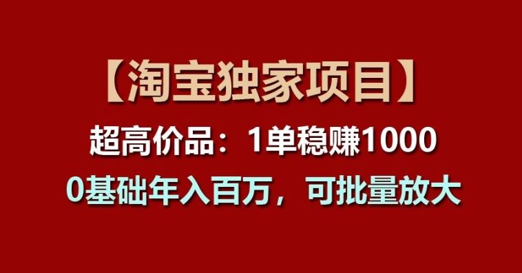 【淘宝独家项目】超高价品：1单稳赚1k多，0基础年入百W，可批量放大【揭秘】-英祺创业
