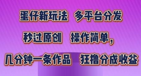 蛋仔新玩法，多平台分发，秒过原创，操作简单，几分钟一条作品，狂撸分成收益【揭秘】-英祺创业