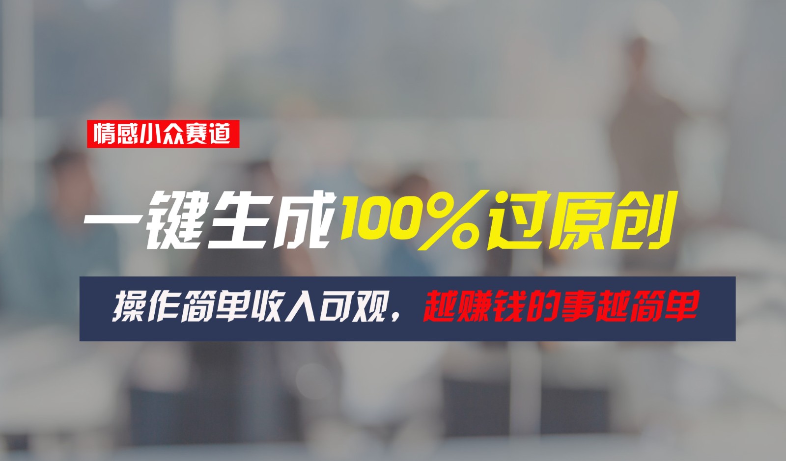 情感小众赛道，一键生成100%过原创，操作简单收入可观，越赚钱的事越简单-英祺创业