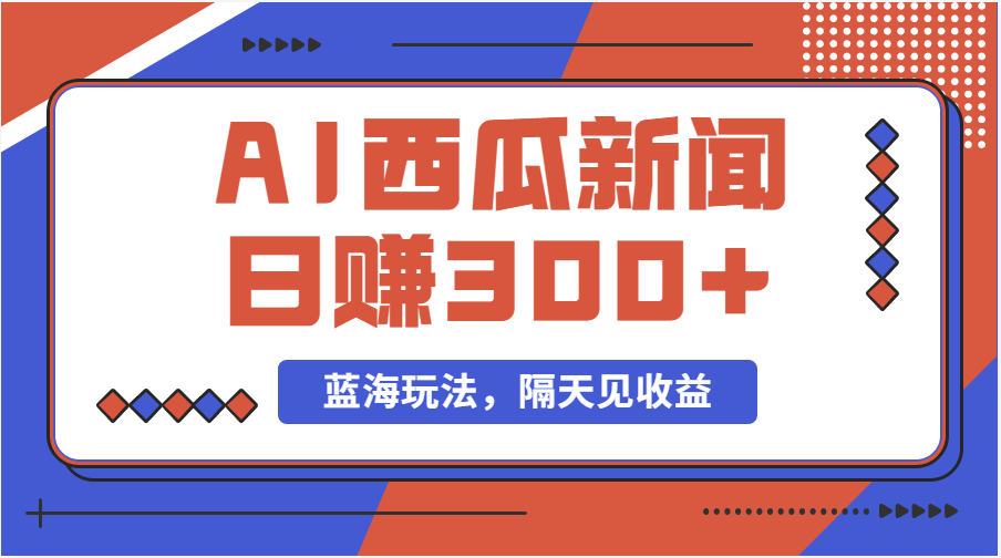 （11251期）蓝海最新玩法西瓜视频原创搞笑新闻当天有收益单号日赚300+项目-英祺创业