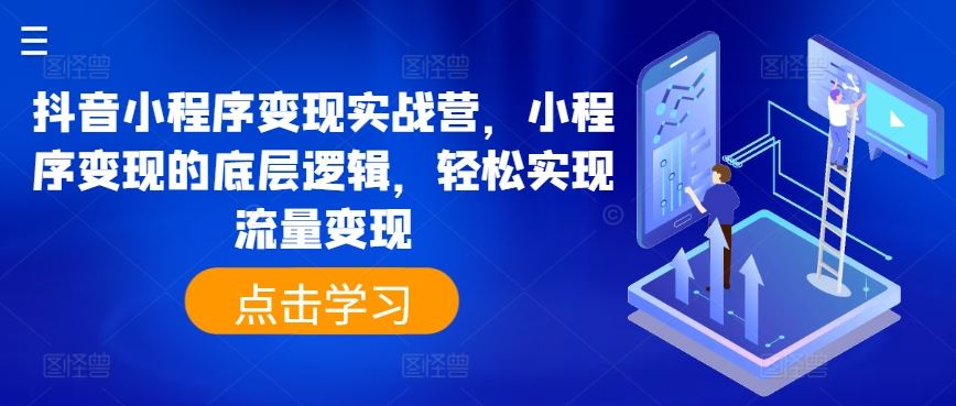 抖音小程序变现实战营，小程序变现的底层逻辑，轻松实现流量变现-英祺创业
