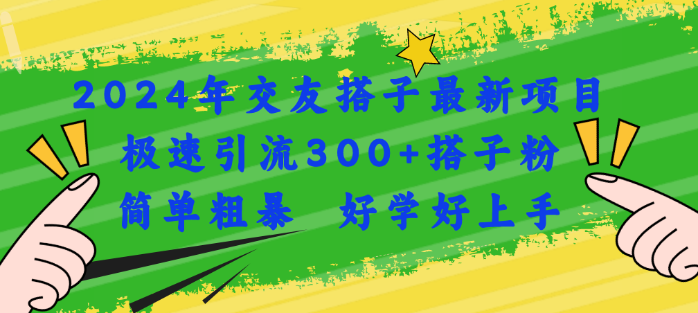 （11259期）2024年交友搭子最新项目，极速引流300+搭子粉，简单粗暴，好学好上手-英祺创业
