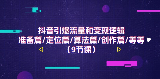 抖音引爆流量和变现逻辑，准备篇/定位篇/算法篇/创作篇/等等（9节课）-英祺创业
