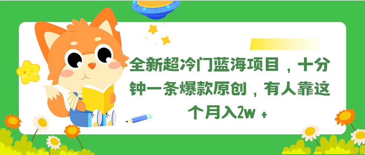 （11271期）全新超冷门蓝海项目，十分钟一条爆款原创，有人靠这个月入2w＋-英祺创业