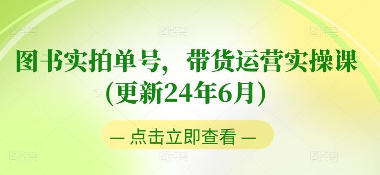 图书实拍单号，带货运营实操课(更新24年6月)，0粉起号，老号转型，零基础入门+进阶-英祺创业