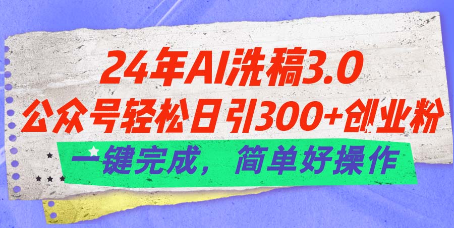 （11288期）24年Ai洗稿3.0，公众号轻松日引300+创业粉，一键完成，简单好操作-英祺创业