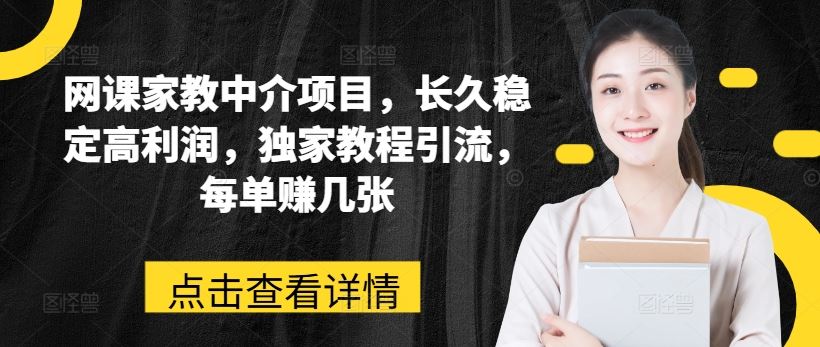 网课家教中介项目，长久稳定高利润，独家教程引流，每单赚几张-英祺创业