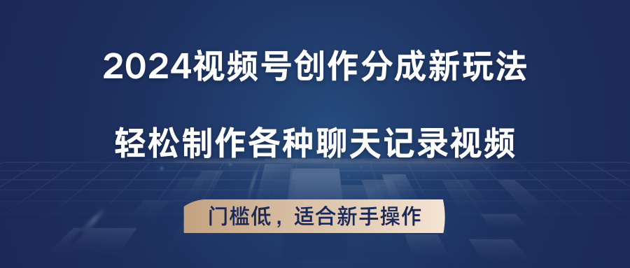 2024视频号创作分成新玩法，轻松制作各种聊天记录视频，门槛低，适合新手操作-英祺创业