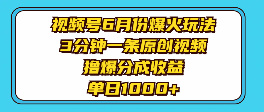 （11298期）视频号6月份爆火玩法，3分钟一条原创视频，撸爆分成收益，单日1000+-英祺创业