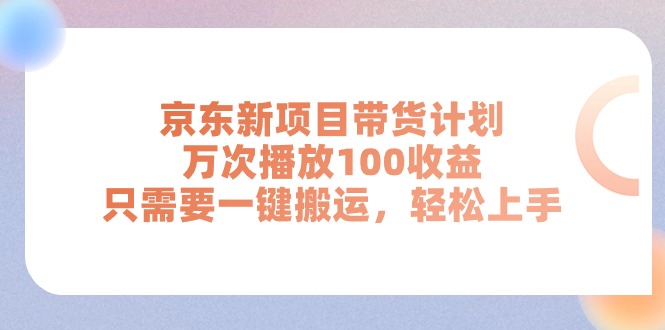 （11300期）京东新项目带货计划，万次播放100收益，只需要一键搬运，轻松上手-英祺创业