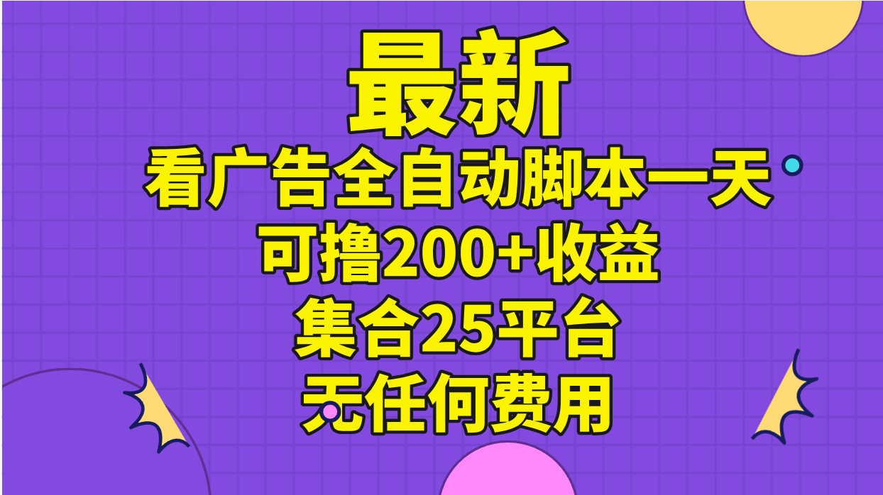 （11301期）最新看广告全自动脚本一天可撸200+收益 。集合25平台 ，无任何费用-英祺创业