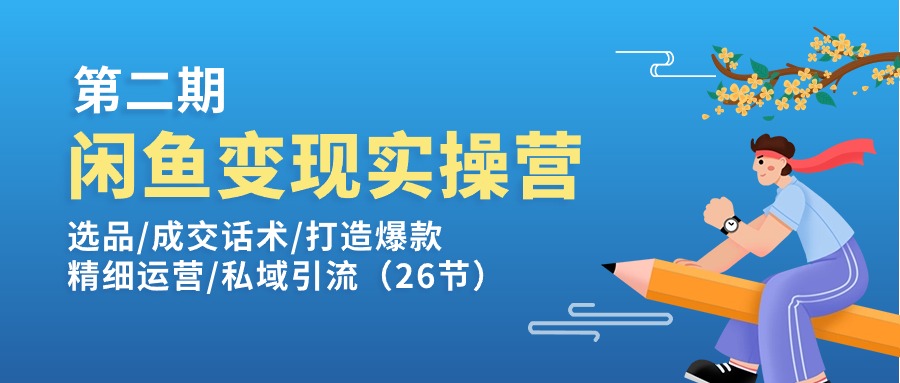 （11305期）闲鱼变现实操训练营第2期：选品/成交话术/打造爆款/精细运营/私域引流-英祺创业
