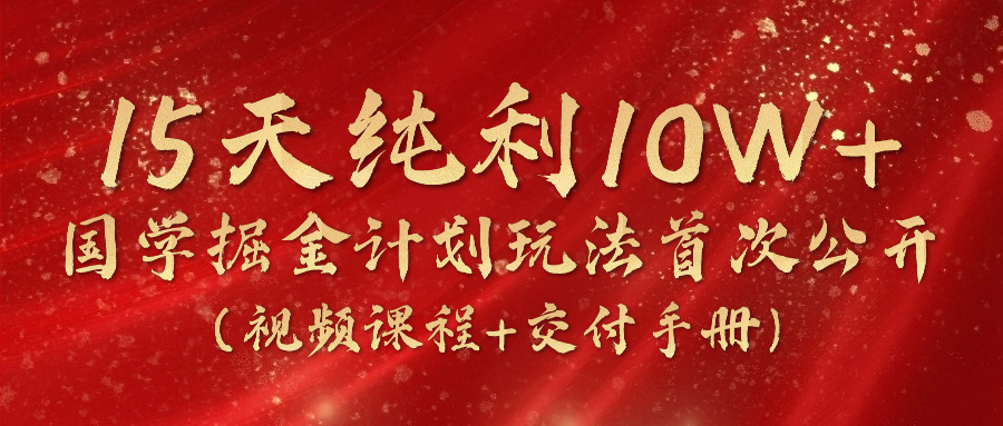 《国学掘金计划2024》实战教学视频，15天纯利10W+（视频课程+交付手册）-英祺创业
