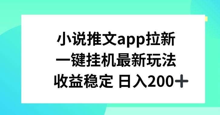 小说推文APP拉新，一键挂JI新玩法，收益稳定日入200+【揭秘】-英祺创业