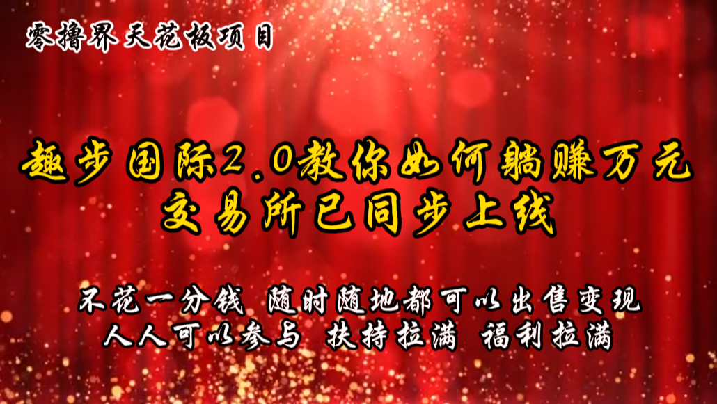 零撸天花板，不花一分钱，趣步2.0教你如何躺赚万元，交易所现已同步上线-英祺创业
