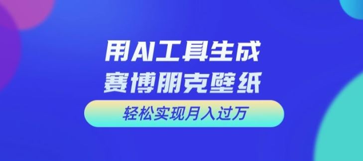 用AI工具设计赛博朋克壁纸，轻松实现月入万+【揭秘】-英祺创业