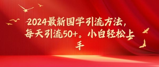 2024最新国学引流方法，每天引流50+，小白轻松上手【揭秘】-英祺创业