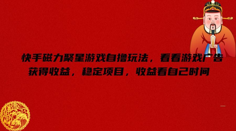 快手磁力聚星游戏自撸玩法，看看游戏广告获得收益，稳定项目，收益看自己时间【揭秘】-英祺创业
