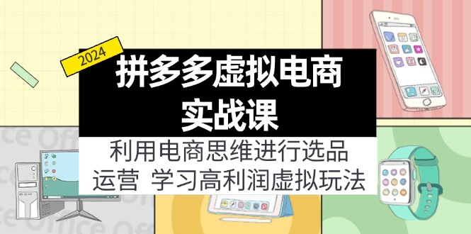 （11920期）拼多多虚拟电商实战课：利用电商思维进行选品+运营，学习高利润虚拟玩法-英祺创业