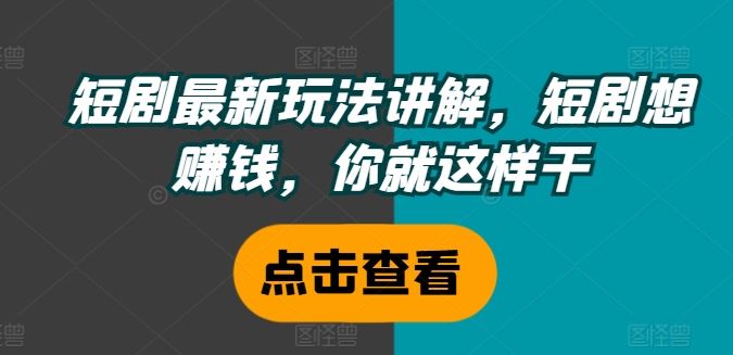 短剧最新玩法讲解，短剧想赚钱，你就这样干-英祺创业