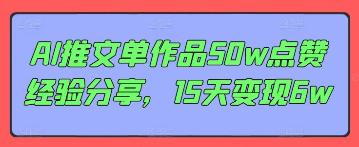 AI推文单作品50w点赞经验分享，15天变现6w-英祺创业