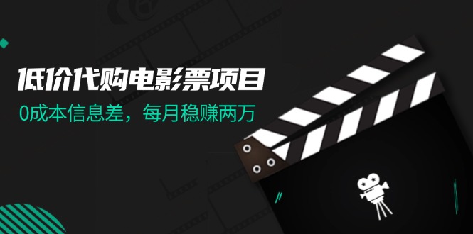 （11950期）低价代购电影票项目，0成本信息差，每月稳赚两万！-英祺创业