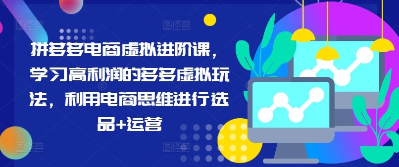 拼多多电商虚拟进阶课，学习高利润的多多虚拟玩法，利用电商思维进行选品+运营-英祺创业