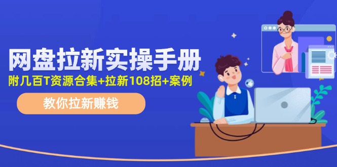 最新网盘拉新教程，网盘拉新108招，拉新赚钱实操手册（附案例）-英祺创业
