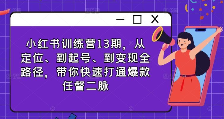 小红书训练营13期，从定位、到起号、到变现全路径，带你快速打通爆款任督二脉-英祺创业