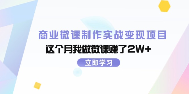（11959期）商业微课制作实战变现项目，这个月我做微课赚了2W+-英祺创业