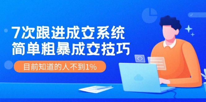 （11964期）7次 跟进 成交系统：简单粗暴成交技巧，目前知道的人不到1%-英祺创业