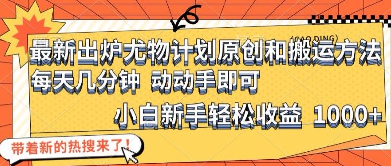 最新出炉尤物计划原创和搬运方法，简单易操作，动动手，小白新手轻松日入1000+【揭秘】-英祺创业