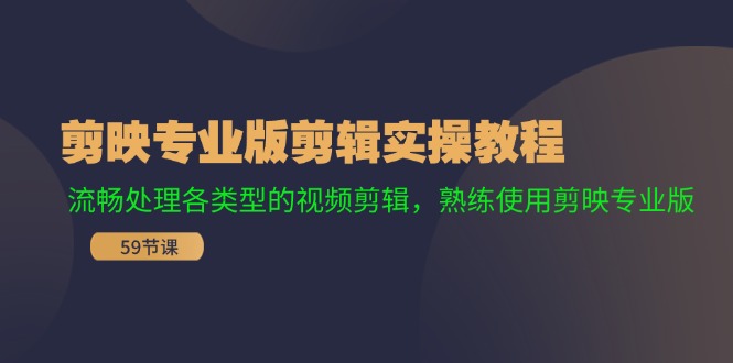 （11969期）剪映专业版剪辑实操教程：流畅处理各类型的视频剪辑，熟练使用剪映专业版-英祺创业