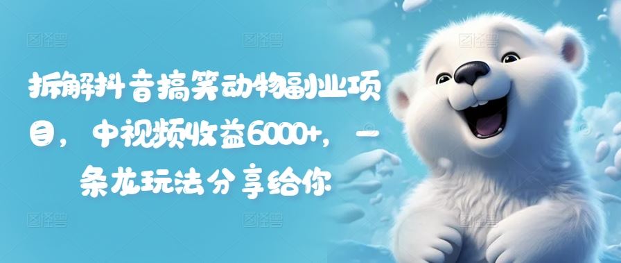 拆解抖音搞笑动物副业项目，中视频收益6000+，一条龙玩法分享给你-英祺创业