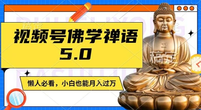 视频号佛学禅语5.0，纯原创视频，每天1-2小时，保底月入过W，适合宝妈、上班族、大学生【揭秘】-英祺创业